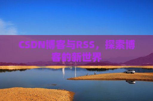 CSDN博客与RSS，探索博客的新世界