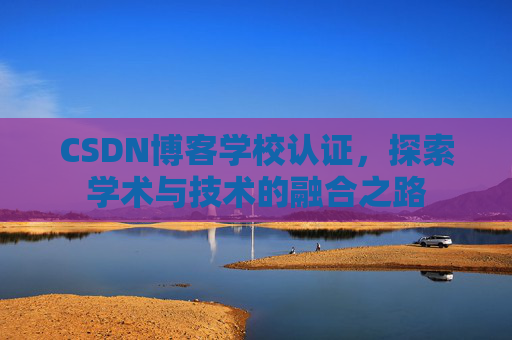 CSDN博客学校认证，探索学术与技术的融合之路